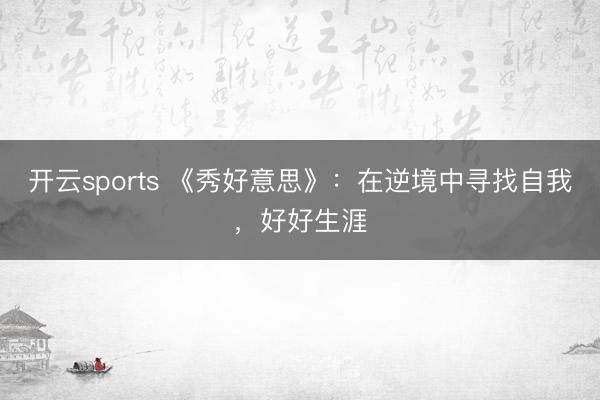 开云sports 《秀好意思》：在逆境中寻找自我，好好生涯