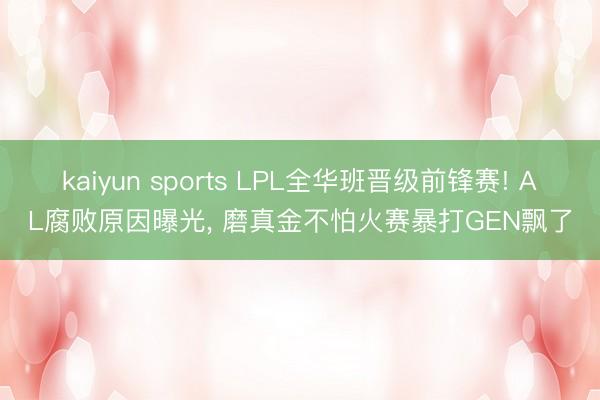 kaiyun sports LPL全华班晋级前锋赛! AL腐败原因曝光， 磨真金不怕火赛暴打GEN飘了