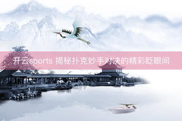 开云sports 揭秘扑克妙手对决的精彩眨眼间