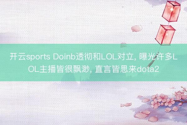 开云sports Doinb透彻和LOL对立， 曝光许多LOL主播皆很飘渺， 直言皆思来dota2