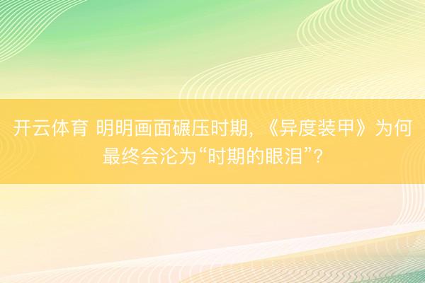 开云体育 明明画面碾压时期， 《异度装甲》为何最终会沦为“时期的眼泪”?