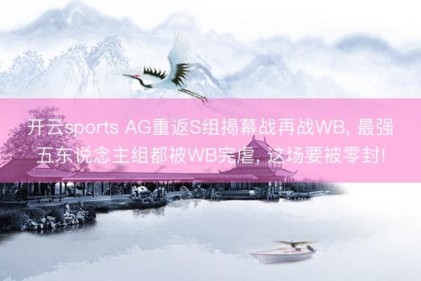 开云sports AG重返S组揭幕战再战WB， 最强五东说念主组都被WB完虐， 这场要被零封!