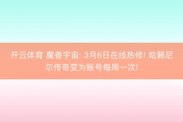 开云体育 魔兽宇宙: 3月6日在线热修! 哈籁尼尔传奇变为账号每周一次!