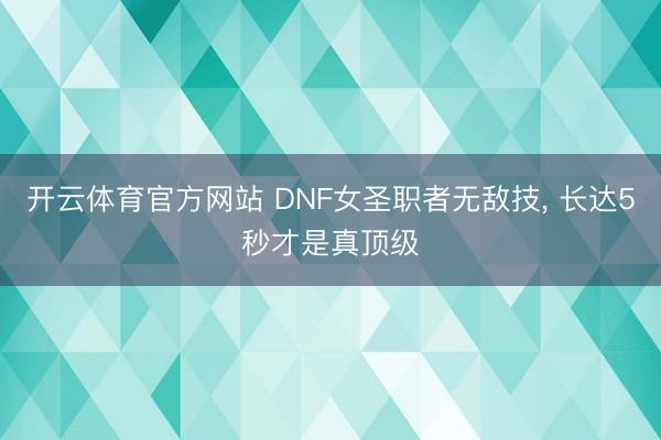 开云体育官方网站 DNF女圣职者无敌技， 长达5秒才是真顶级