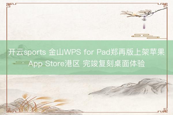 开云sports 金山WPS for Pad郑再版上架苹果App Store港区 完竣复刻桌面体验