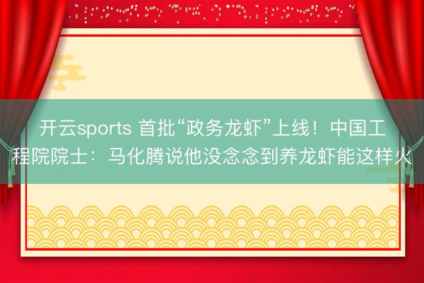 开云sports 首批“政务龙虾”上线！中国工程院院士：马化腾说他没念念到养龙虾能这样火