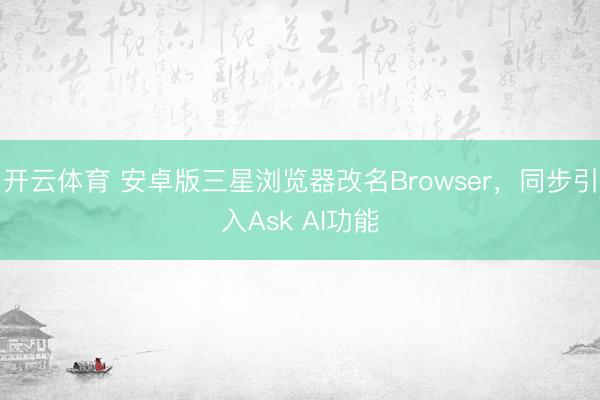 开云体育 安卓版三星浏览器改名Browser,同步引入Ask AI功能