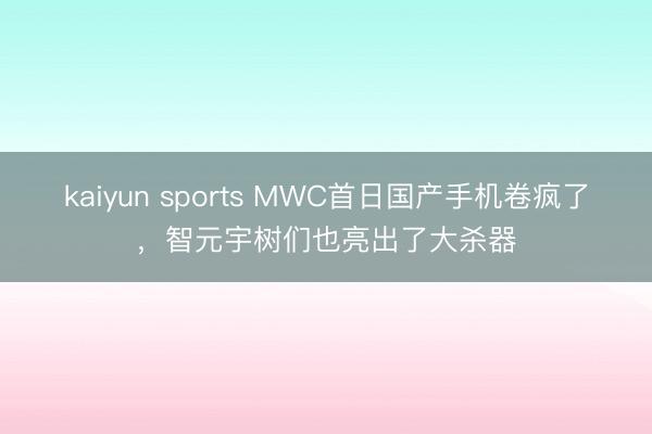 kaiyun sports MWC首日国产手机卷疯了，智元宇树们也亮出了大杀器