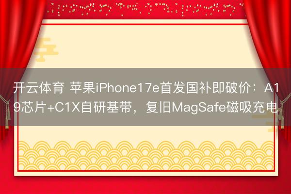 开云体育 苹果iPhone17e首发国补即破价：A19芯片+C1X自研基带，复旧MagSafe磁吸充电