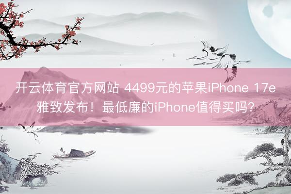 开云体育官方网站 4499元的苹果iPhone 17e雅致发布！最低廉的iPhone值得买吗？