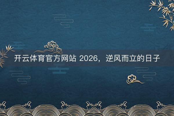 开云体育官方网站 2026，逆风而立的日子