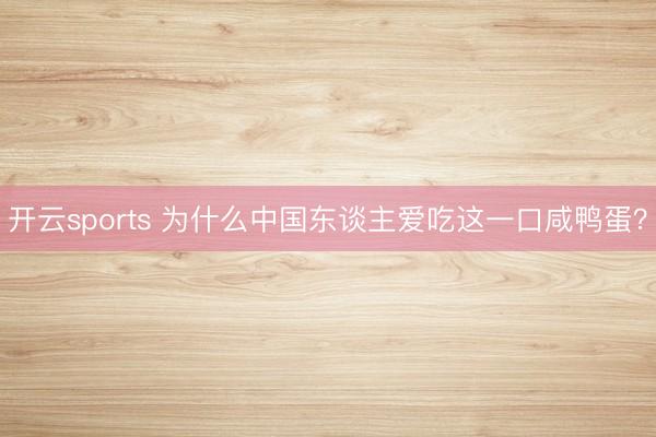 开云sports 为什么中国东谈主爱吃这一口咸鸭蛋？