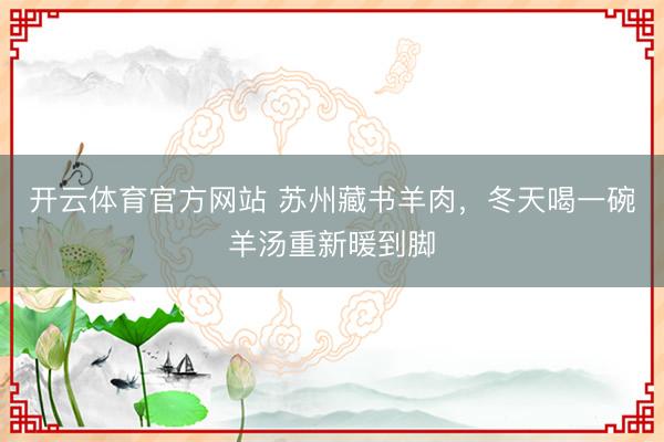 开云体育官方网站 苏州藏书羊肉，冬天喝一碗羊汤重新暖到脚