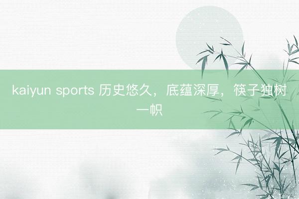 kaiyun sports 历史悠久，底蕴深厚，筷子独树一帜