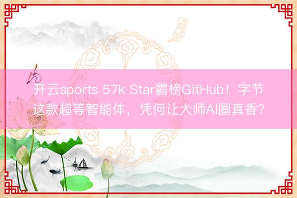 开云sports 57k Star霸榜GitHub！字节这款超等智能体，凭何让大师AI圈真香？