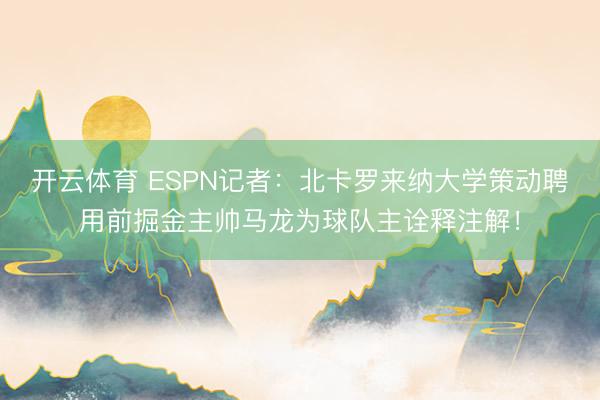 开云体育 ESPN记者：北卡罗来纳大学策动聘用前掘金主帅马龙为球队主诠释注解！