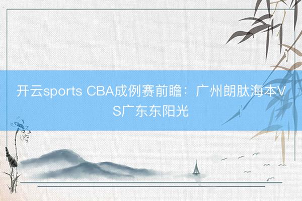 开云sports CBA成例赛前瞻:广州朗肽海本VS广东东阳光