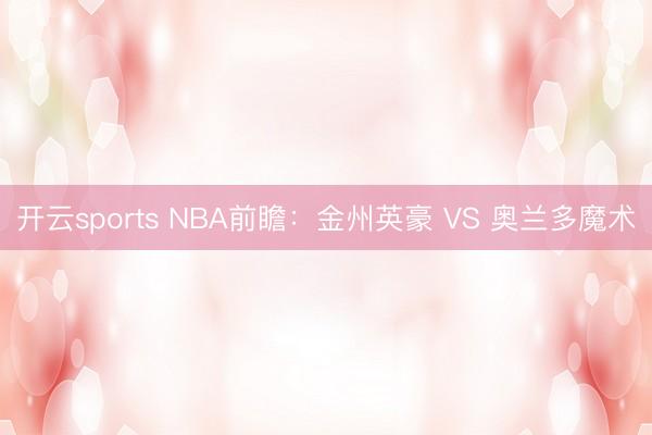 开云sports NBA前瞻：金州英豪 VS 奥兰多魔术