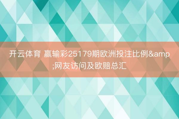开云体育 赢输彩25179期欧洲投注比例&网友访问及欧赔总汇