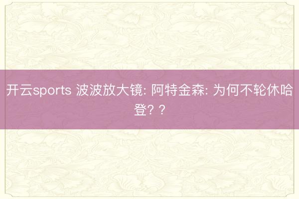 开云sports 波波放大镜: 阿特金森: 为何不轮休哈登? ?