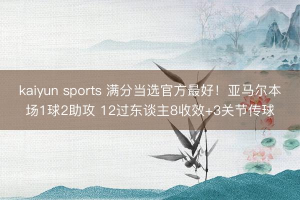 kaiyun sports 满分当选官方最好！亚马尔本场1球2助攻 12过东谈主8收效+3关节传球