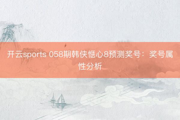 开云sports 058期韩侠惬心8预测奖号:奖号属性分析