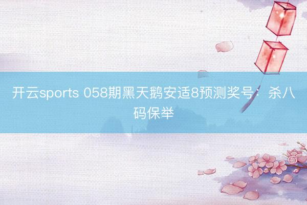开云sports 058期黑天鹅安适8预测奖号：杀八码保举