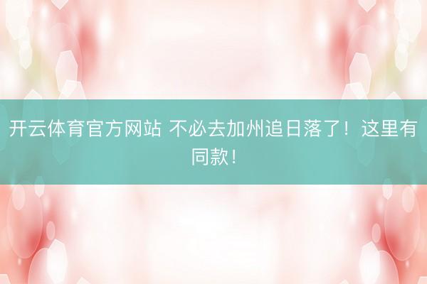 开云体育官方网站 不必去加州追日落了！这里有同款！