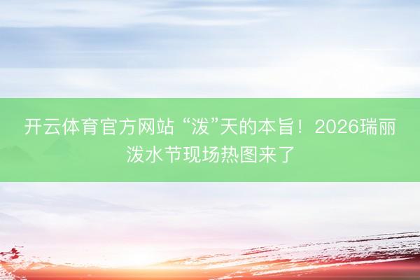 开云体育官方网站 “泼”天的本旨!2026瑞丽泼水节现场热图来了