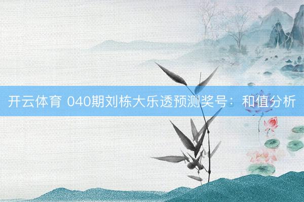 开云体育 040期刘栋大乐透预测奖号:和值分析