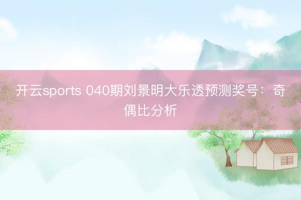开云sports 040期刘景明大乐透预测奖号：奇偶比分析