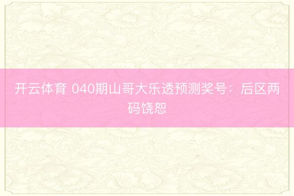 开云体育 040期山哥大乐透预测奖号：后区两码饶恕