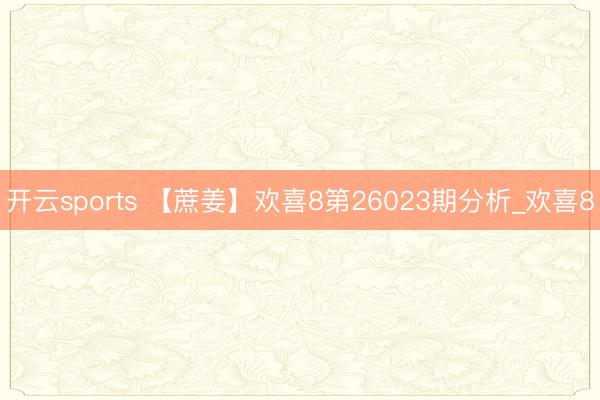 开云sports 【蔗姜】欢喜8第26023期分析_欢喜8