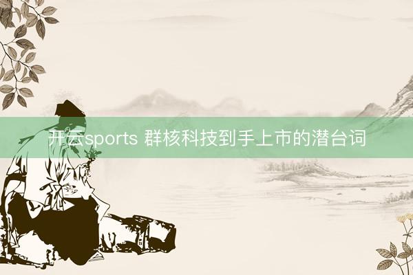 开云sports 群核科技到手上市的潜台词
