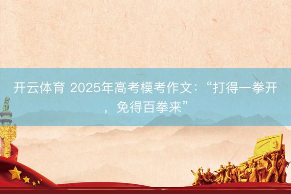 开云体育 2025年高考模考作文：“打得一拳开，免得百拳来”