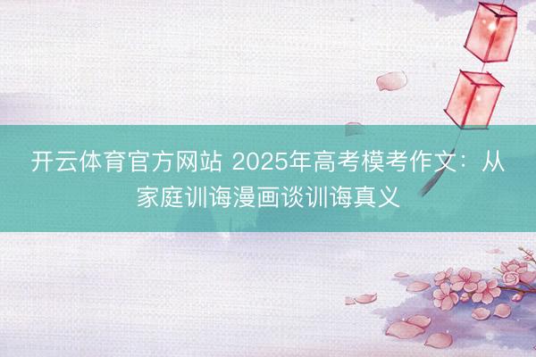 开云体育官方网站 2025年高考模考作文：从家庭训诲漫画谈训诲真义