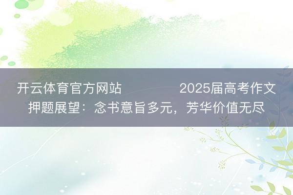 开云体育官方网站 ​​​​2025届高考作文押题展望：念书意旨多元，芳华价值无尽