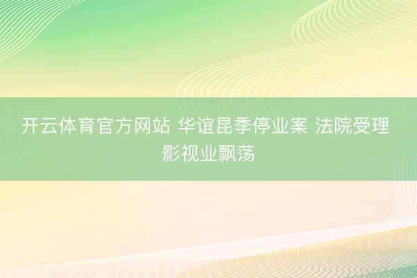 开云体育官方网站 华谊昆季停业案 法院受理 影视业飘荡