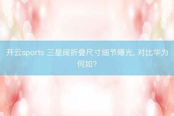 开云sports 三星阔折叠尺寸细节曝光， 对比华为何如?