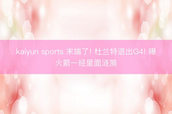 kaiyun sports 末端了! 杜兰特退出G4! 曝火箭一经里面涟漪
