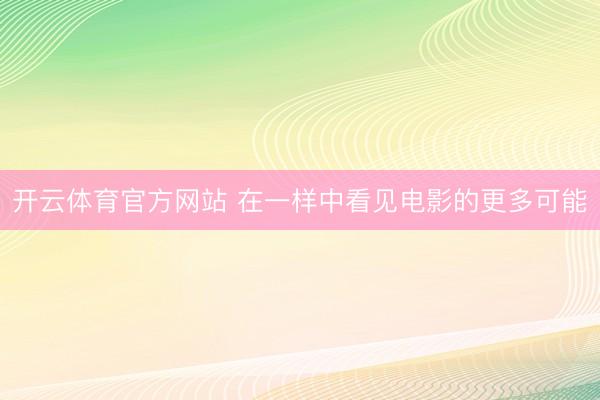 开云体育官方网站 在一样中看见电影的更多可能