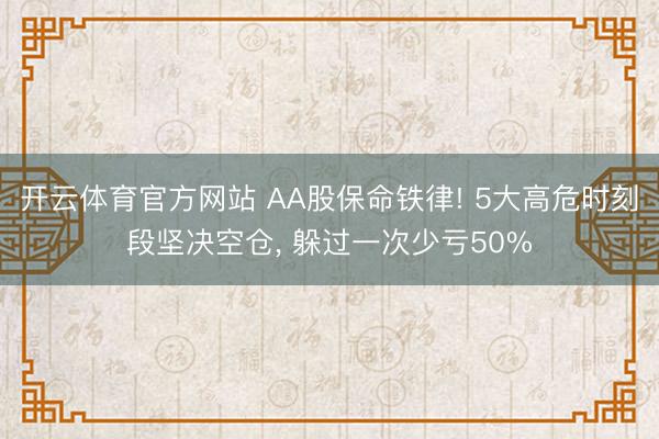 开云体育官方网站 AA股保命铁律! 5大高危时刻段坚决空仓， 躲过一次少亏50%