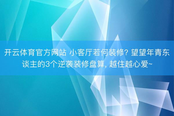 开云体育官方网站 小客厅若何装修? 望望年青东谈主的3个逆袭装修盘算， 越住越心爱~