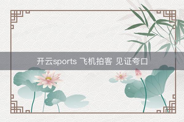 开云sports 飞机拍客 见证夸口