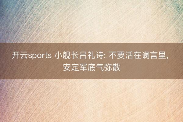 开云sports 小舰长吕礼诗: 不要活在谰言里， 安定军底气弥散