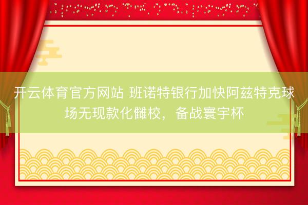开云体育官方网站 班诺特银行加快阿兹特克球场无现款化雠校，备战寰宇杯
