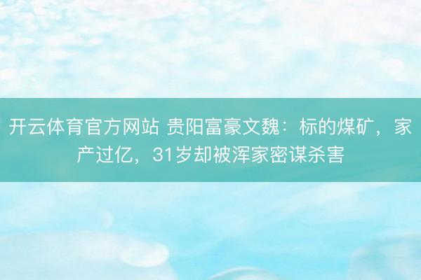 开云体育官方网站 贵阳富豪文魏：标的煤矿，家产过亿，31岁却被浑家密谋杀害