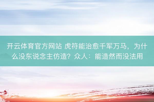 开云体育官方网站 虎符能治愈千军万马，为什么没东说念主仿造？众人：能造然而没法用