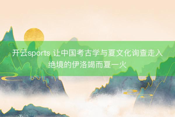 开云sports 让中国考古学与夏文化询查走入绝境的伊洛竭而夏一火