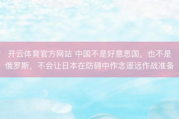 开云体育官方网站 中国不是好意思国，也不是俄罗斯，不会让日本在防碍中作念遥远作战准备